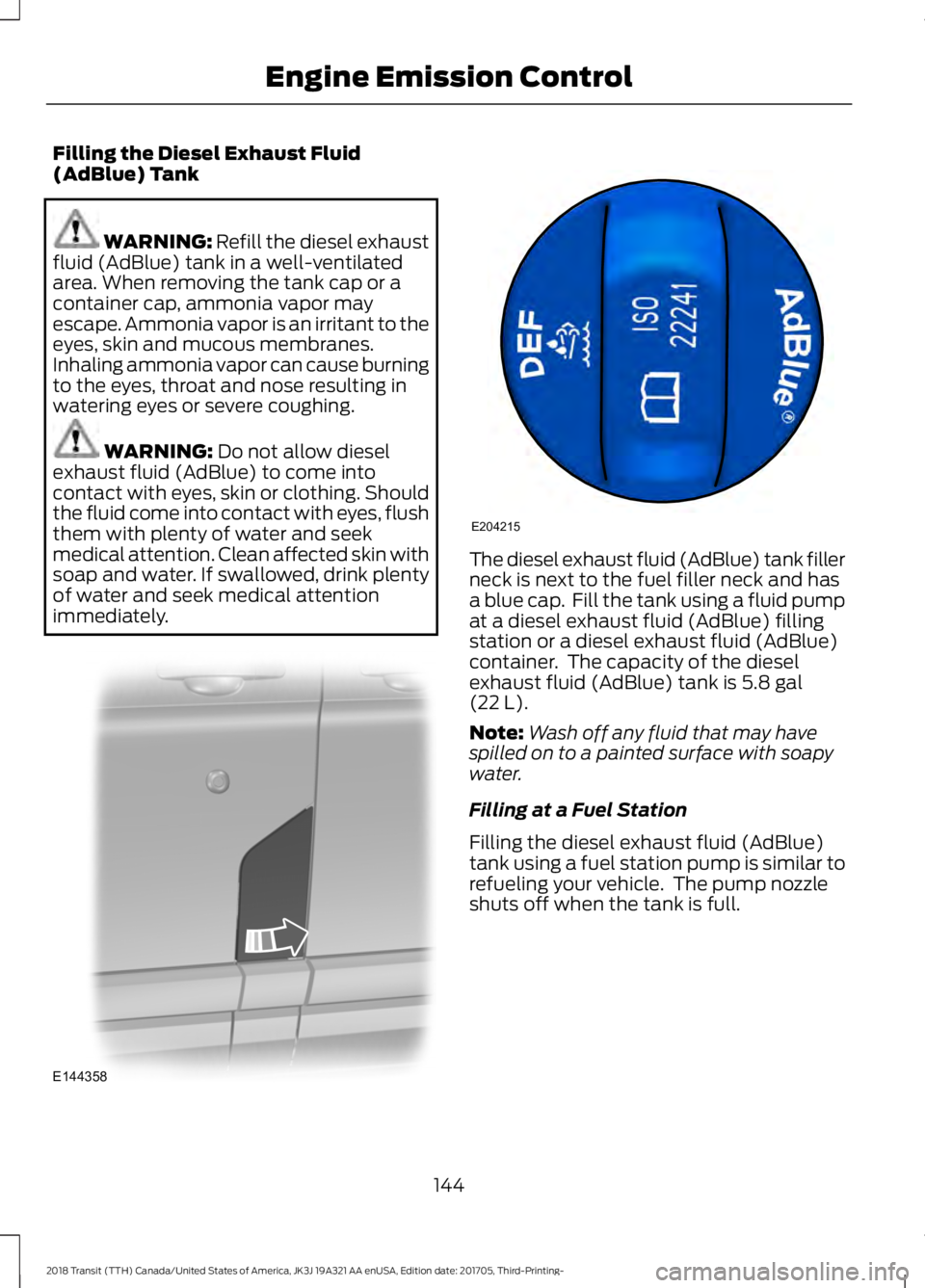 FORD TRANSIT 2018  Owners Manual Filling the Diesel Exhaust Fluid
(AdBlue) Tank
WARNING: Refill the diesel exhaust
fluid (AdBlue) tank in a well-ventilated
area. When removing the tank cap or a
container cap, ammonia vapor may
escape