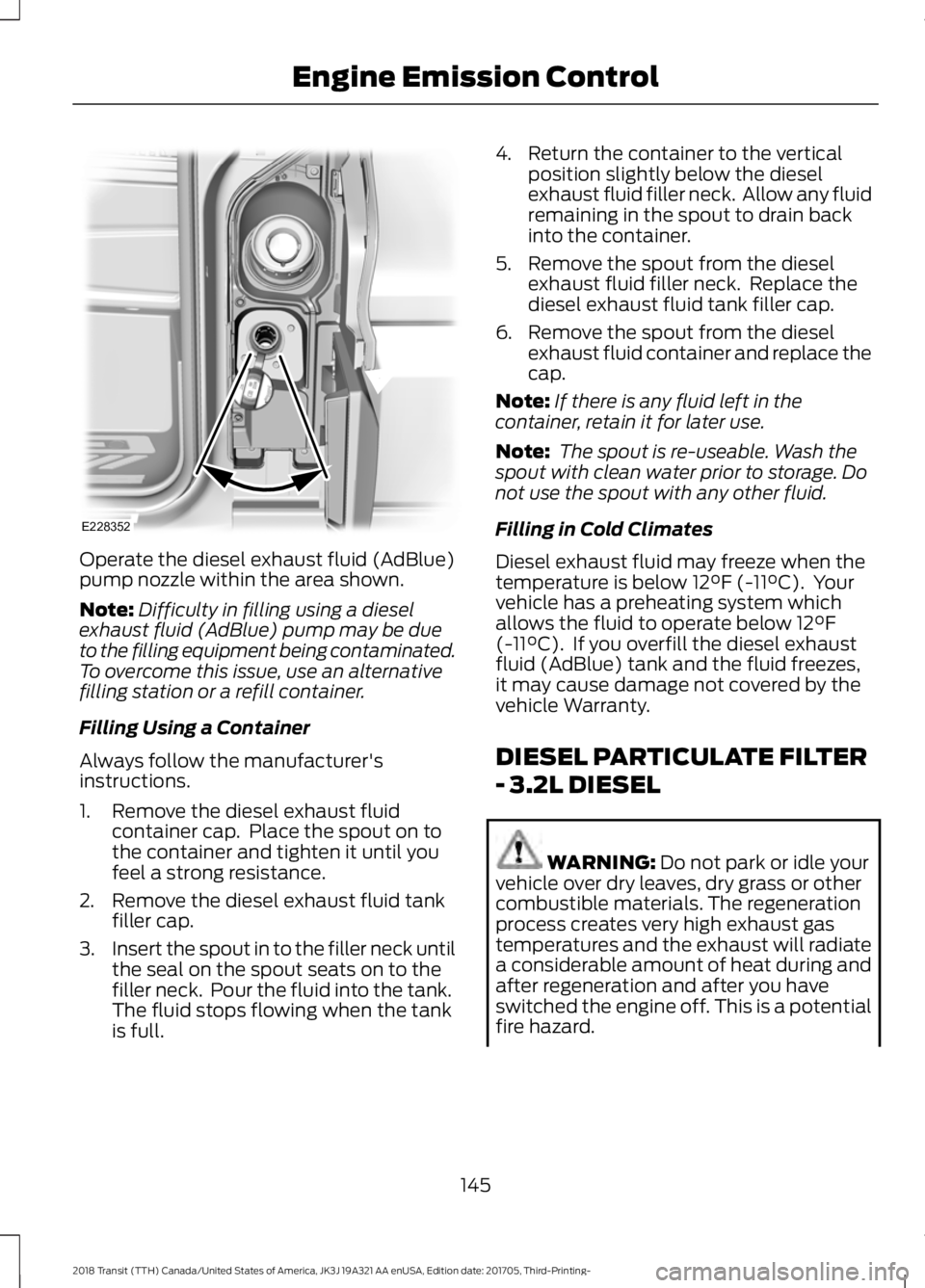 FORD TRANSIT 2018  Owners Manual Operate the diesel exhaust fluid (AdBlue)
pump nozzle within the area shown.
Note:
Difficulty in filling using a diesel
exhaust fluid (AdBlue) pump may be due
to the filling equipment being contaminat