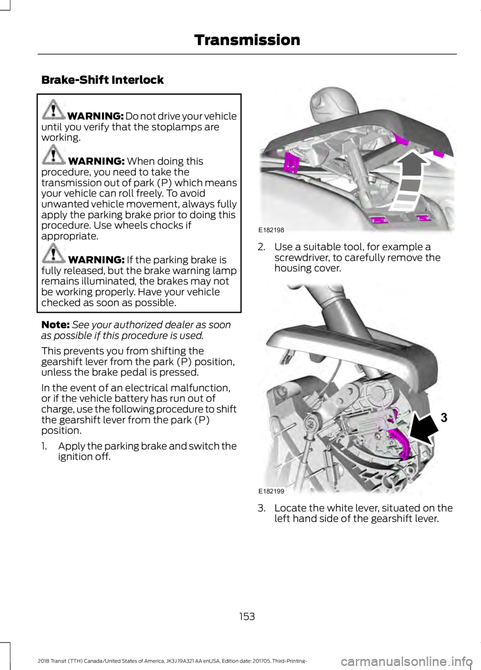 FORD TRANSIT 2018  Owners Manual Brake-Shift Interlock
WARNING: Do not drive your vehicle
until you verify that the stoplamps are
working. WARNING: When doing this
procedure, you need to take the
transmission out of park (P) which me