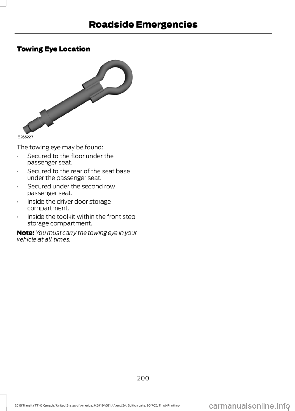 FORD TRANSIT 2018  Owners Manual Towing Eye Location
The towing eye may be found:
•
Secured to the floor under the
passenger seat.
• Secured to the rear of the seat base
under the passenger seat.
• Secured under the second row
