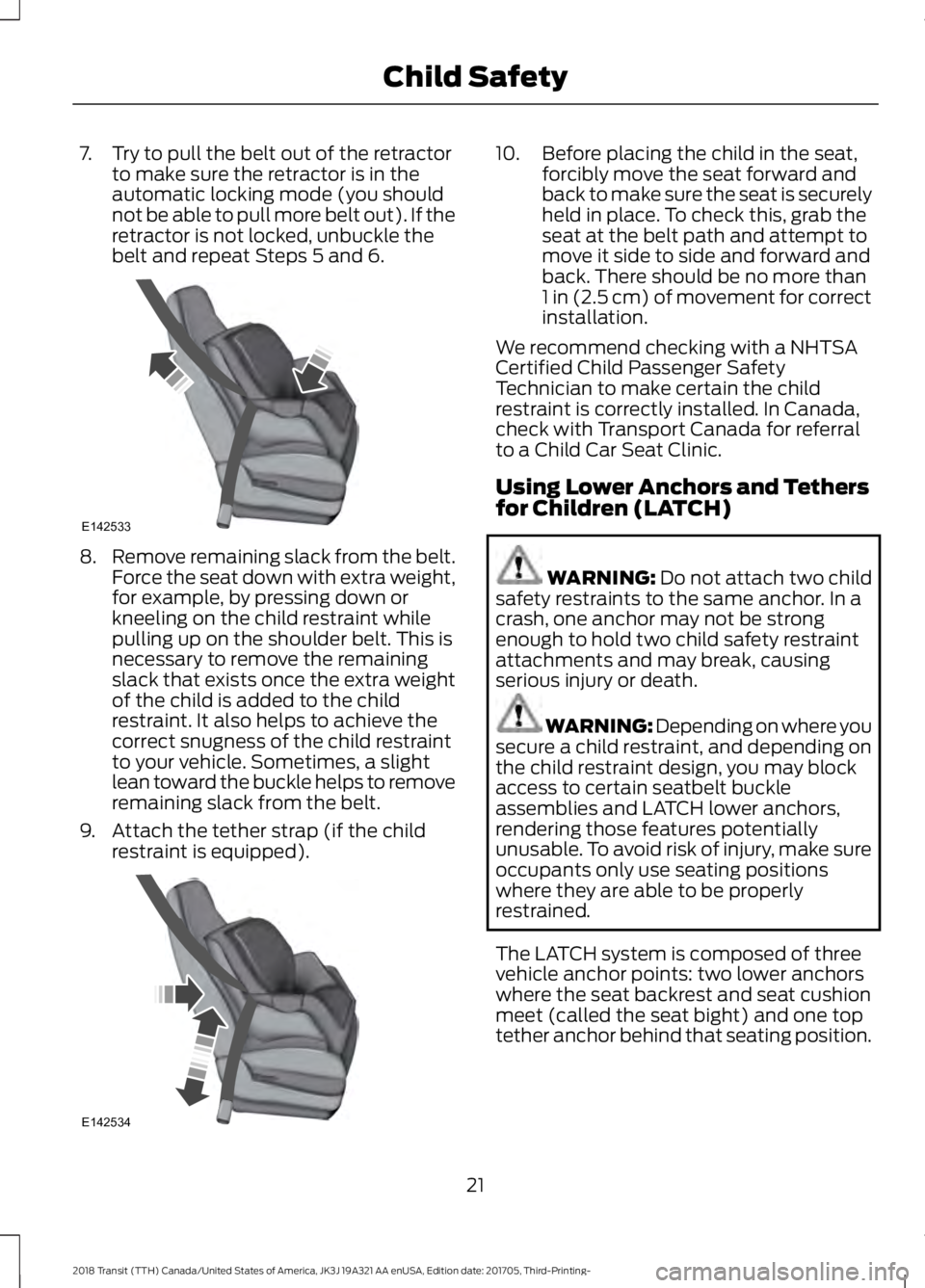 FORD TRANSIT 2018  Owners Manual 7. Try to pull the belt out of the retractor
to make sure the retractor is in the
automatic locking mode (you should
not be able to pull more belt out). If the
retractor is not locked, unbuckle the
be