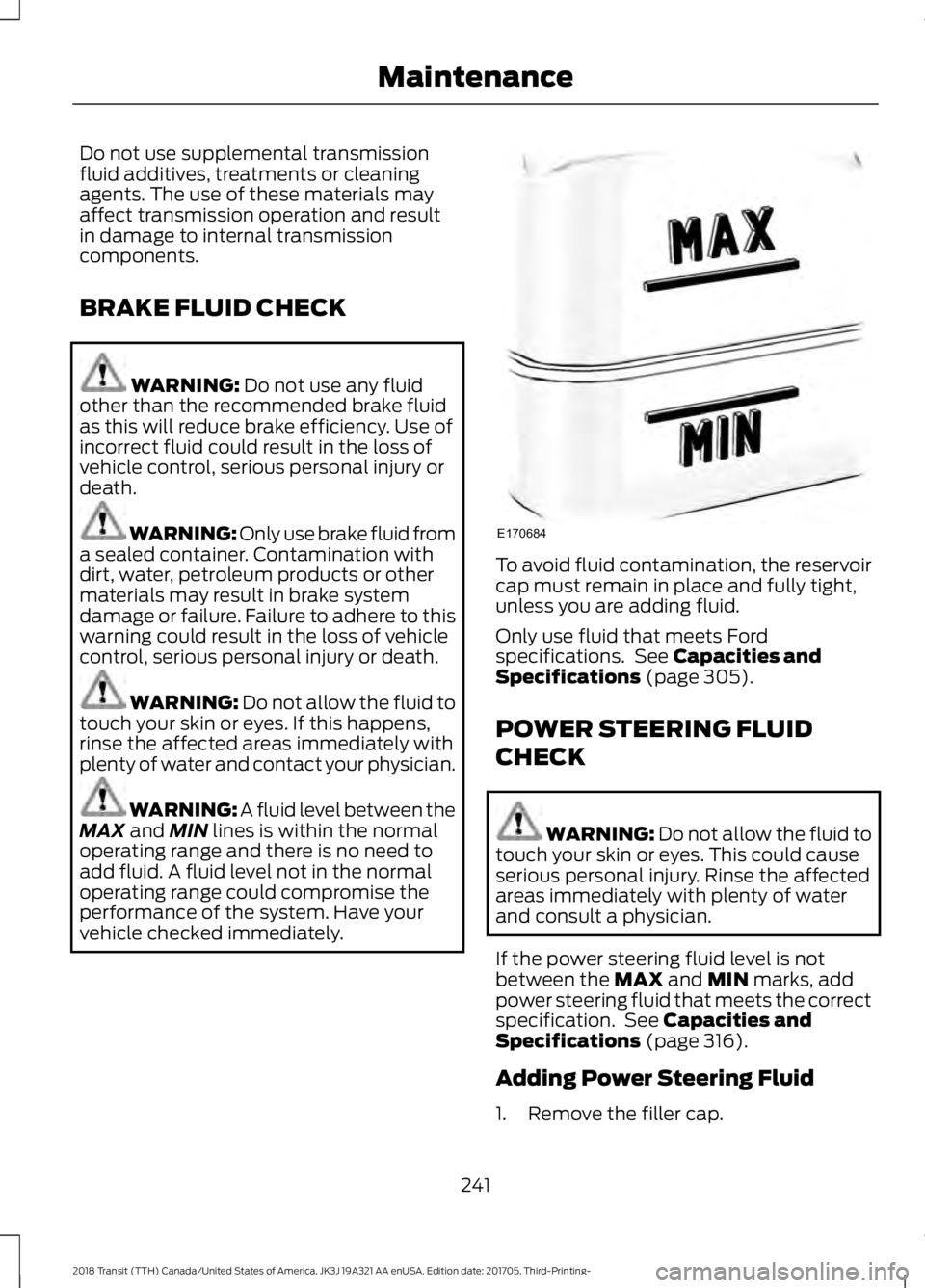 FORD TRANSIT 2018  Owners Manual Do not use supplemental transmission
fluid additives, treatments or cleaning
agents. The use of these materials may
affect transmission operation and result
in damage to internal transmission
componen