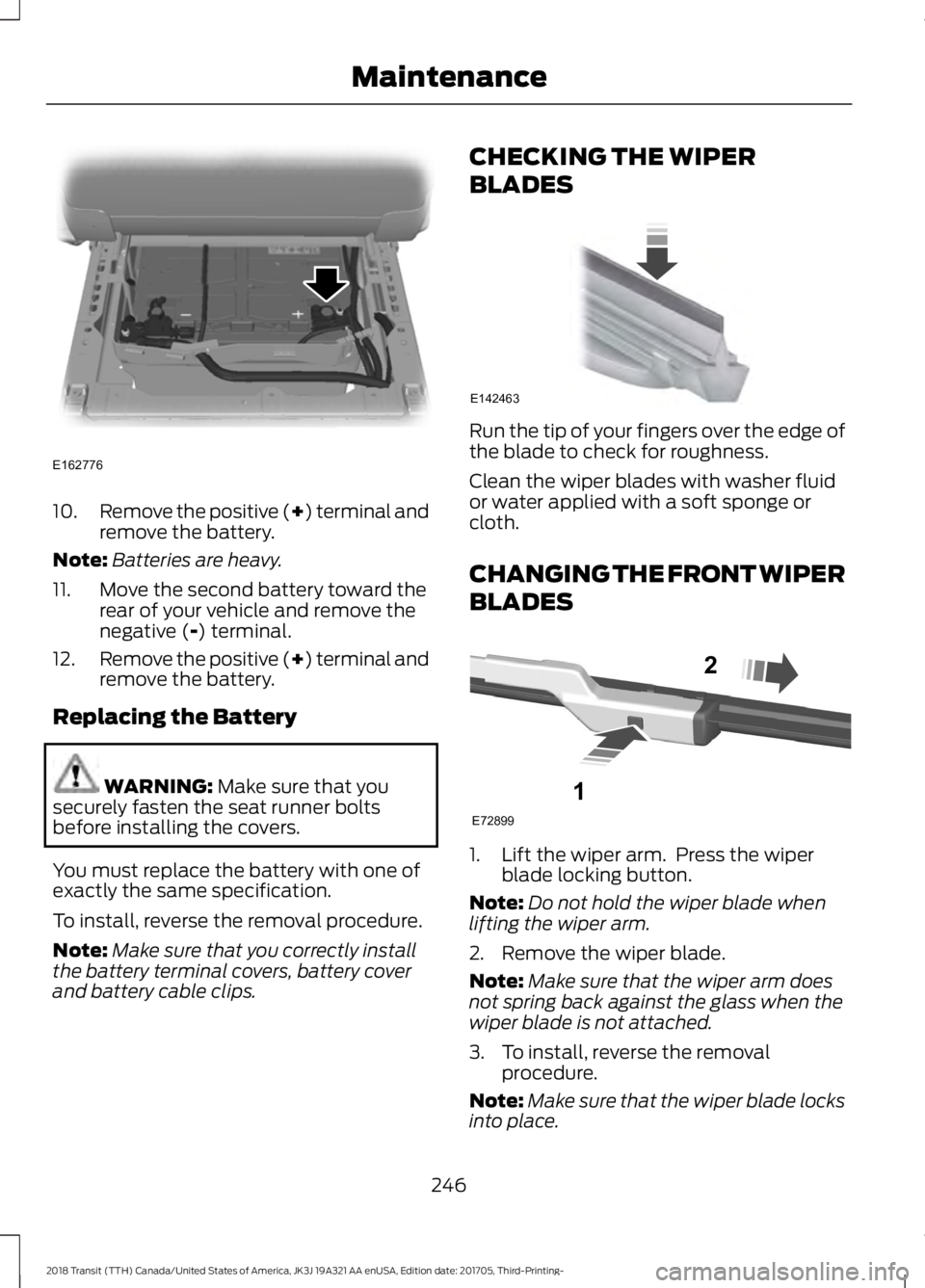 FORD TRANSIT 2018  Owners Manual 10.
Remove the positive (+) terminal and
remove the battery.
Note: Batteries are heavy.
11. Move the second battery toward the rear of your vehicle and remove the
negative (-) terminal.
12. Remove the
