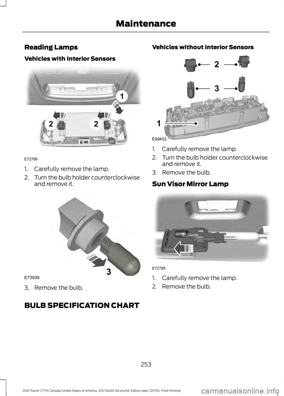 FORD TRANSIT 2018  Owners Manual Reading Lamps
Vehicles with Interior Sensors
1. Carefully remove the lamp.
2.
Turn the bulb holder counterclockwise
and remove it. 3. Remove the bulb. Vehicles without Interior Sensors
1. Carefully re