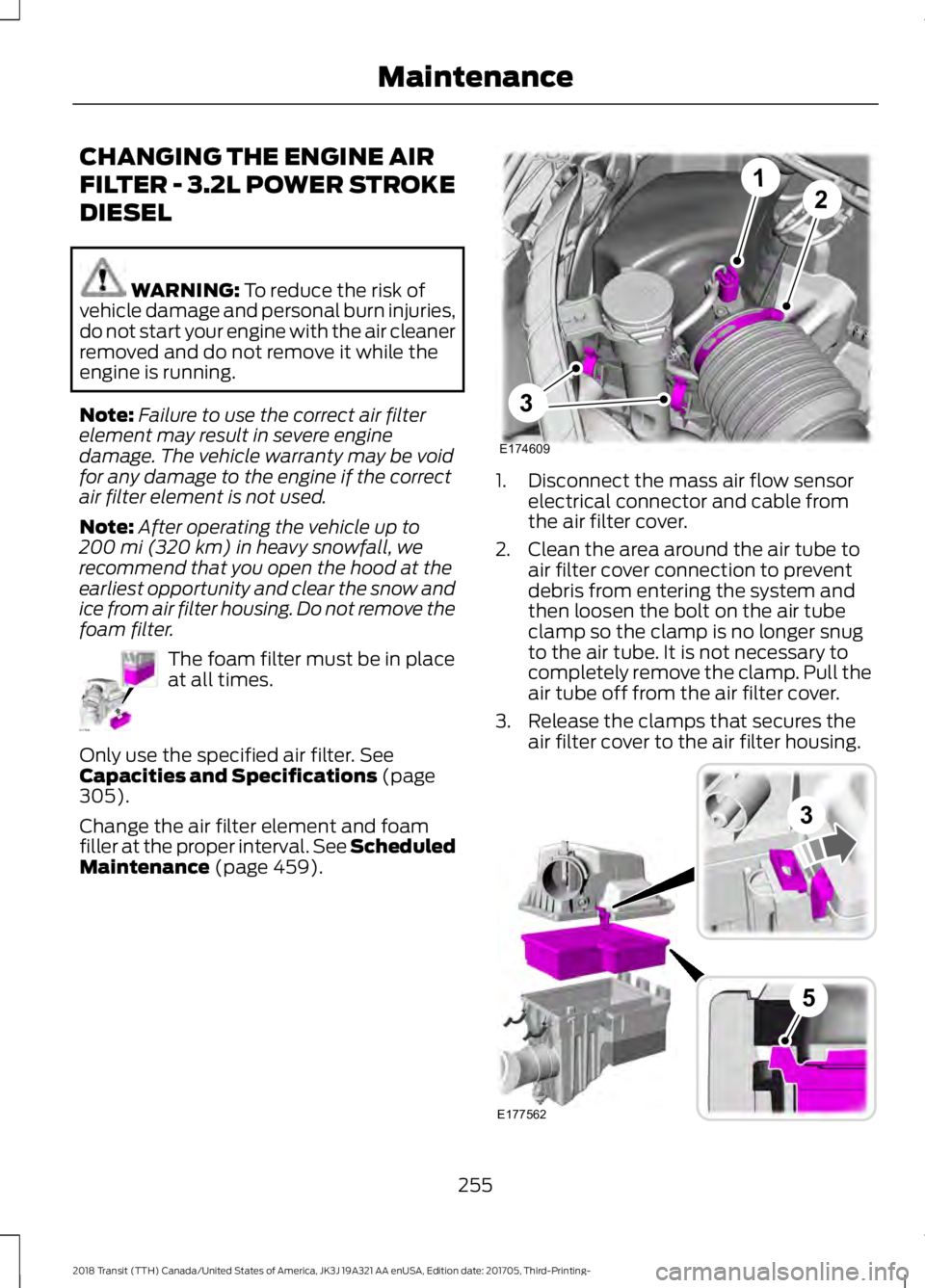 FORD TRANSIT 2018  Owners Manual CHANGING THE ENGINE AIR
FILTER - 3.2L POWER STROKE
DIESEL
WARNING: To reduce the risk of
vehicle damage and personal burn injuries,
do not start your engine with the air cleaner
removed and do not rem