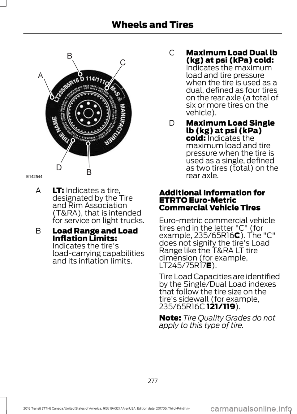 FORD TRANSIT 2018  Owners Manual LT: Indicates a tire,
designated by the Tire
and Rim Association
(T&RA), that is intended
for service on light trucks.
A
Load Range and Load
Inflation Limits:
Indicates the tire's
load-carrying ca