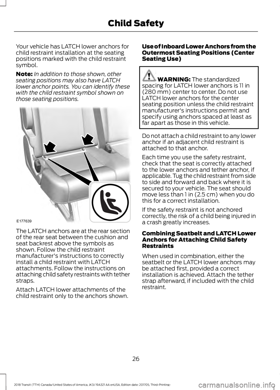 FORD TRANSIT 2018  Owners Manual Your vehicle has LATCH lower anchors for
child restraint installation at the seating
positions marked with the child restraint
symbol.
Note:
In addition to those shown, other
seating positions may als