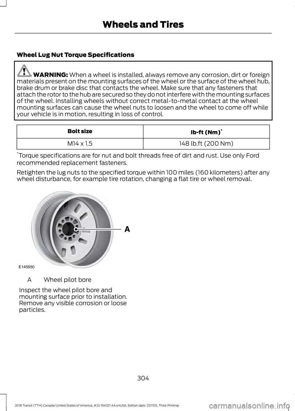 FORD TRANSIT 2018  Owners Manual Wheel Lug Nut Torque Specifications
WARNING: When a wheel is installed, always remove any corrosion, dirt or foreign
materials present on the mounting surfaces of the wheel or the surface of the wheel