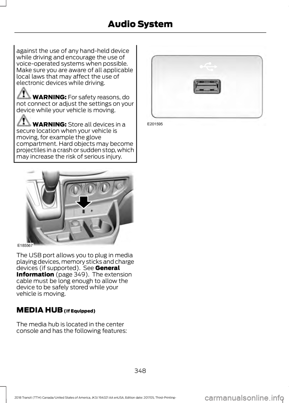 FORD TRANSIT 2018  Owners Manual against the use of any hand-held device
while driving and encourage the use of
voice-operated systems when possible.
Make sure you are aware of all applicable
local laws that may affect the use of
ele