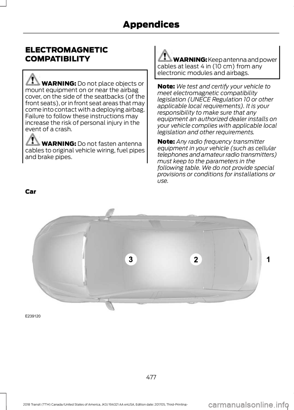 FORD TRANSIT 2018  Owners Manual ELECTROMAGNETIC
COMPATIBILITY
WARNING: Do not place objects or
mount equipment on or near the airbag
cover, on the side of the seatbacks (of the
front seats), or in front seat areas that may
come into