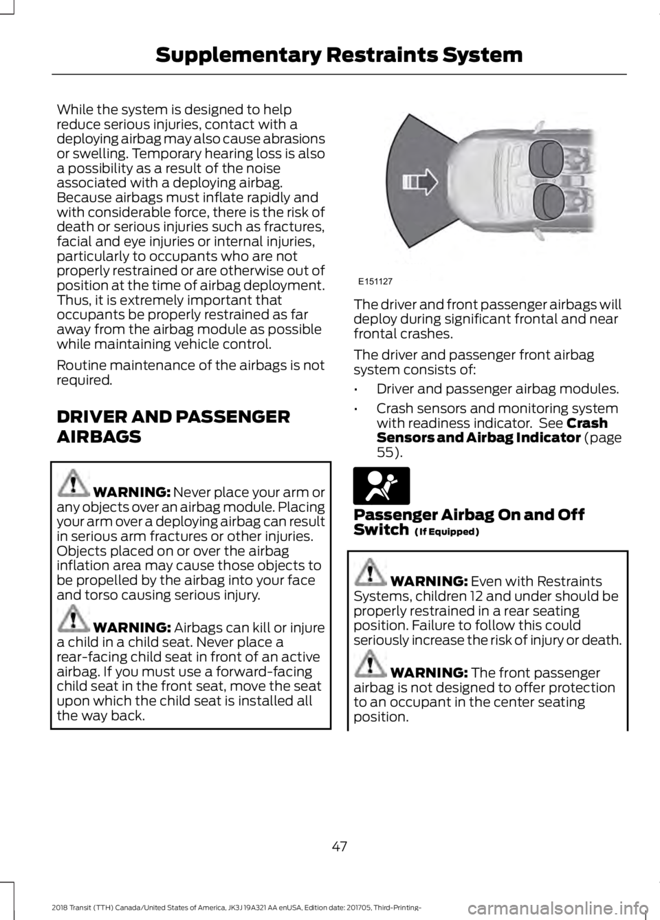 FORD TRANSIT 2018  Owners Manual While the system is designed to help
reduce serious injuries, contact with a
deploying airbag may also cause abrasions
or swelling. Temporary hearing loss is also
a possibility as a result of the nois