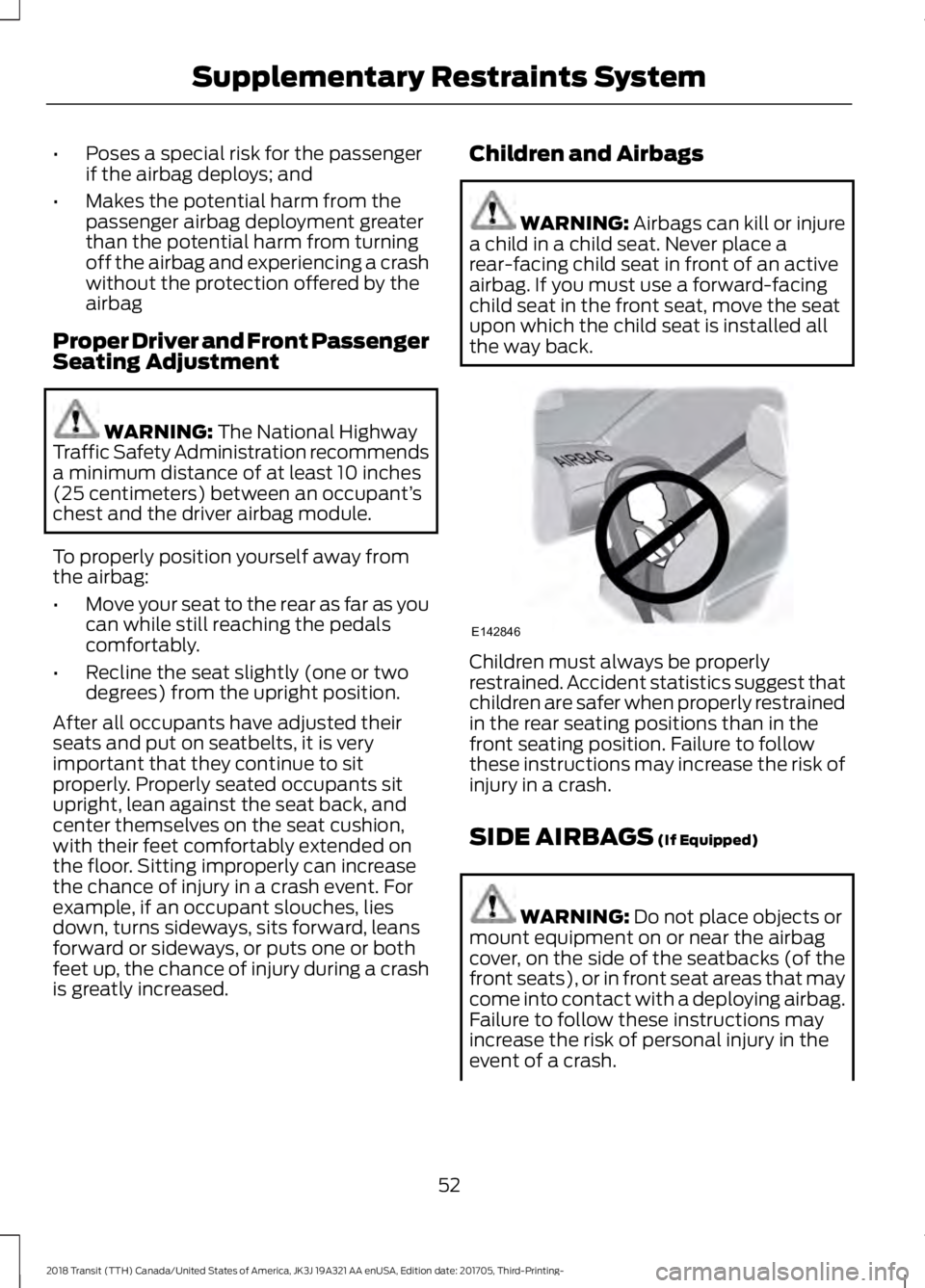FORD TRANSIT 2018  Owners Manual •
Poses a special risk for the passenger
if the airbag deploys; and
• Makes the potential harm from the
passenger airbag deployment greater
than the potential harm from turning
off the airbag and 