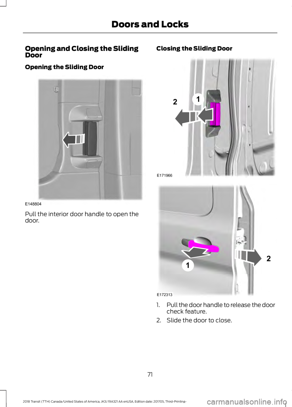 FORD TRANSIT 2018  Owners Manual Opening and Closing the Sliding
Door
Opening the Sliding Door
Pull the interior door handle to open the
door.
Closing the Sliding Door
1.
Pull the door handle to release the door
check feature.
2. Sli