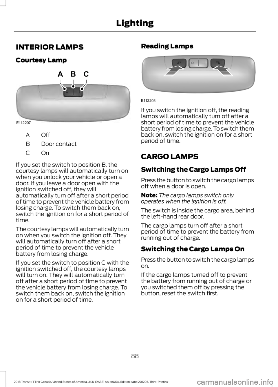 FORD TRANSIT 2018  Owners Manual INTERIOR LAMPS
Courtesy Lamp
OffA
Door contact
B
OnC
If you set the switch to position B, the
courtesy lamps will automatically turn on
when you unlock your vehicle or open a
door. If you leave a door