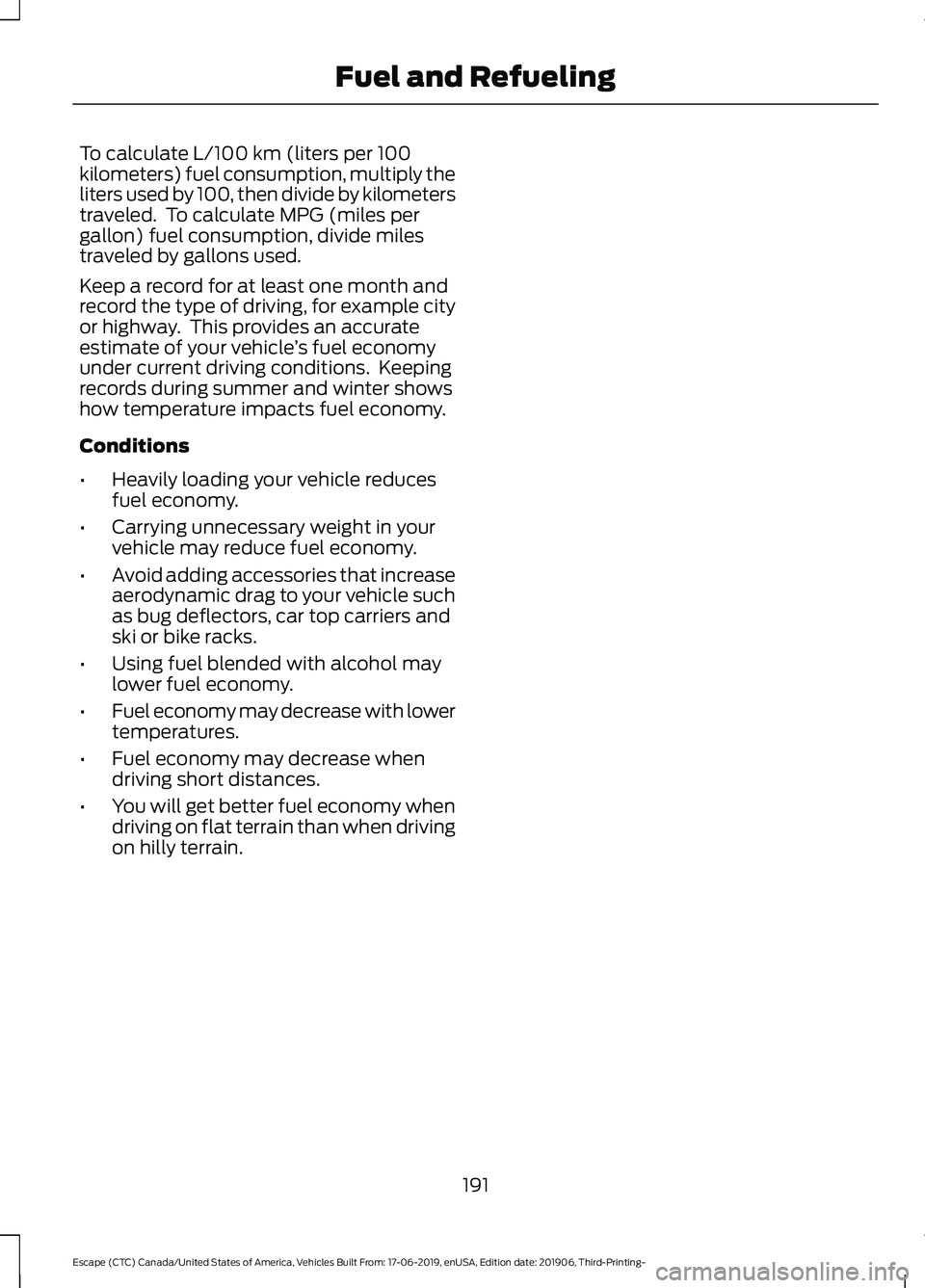 FORD ESCAPE 2020  Owners Manual To calculate L/100 km (liters per 100
kilometers) fuel consumption, multiply the
liters used by 100, then divide by kilometers
traveled.  To calculate MPG (miles per
gallon) fuel consumption, divide m