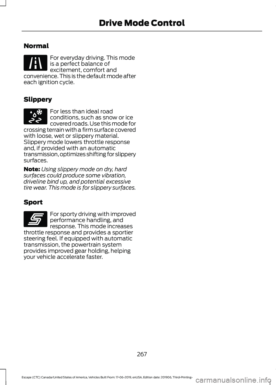 FORD ESCAPE 2020  Owners Manual Normal
For everyday driving. This mode
is a perfect balance of
excitement, comfort and
convenience. This is the default mode after
each ignition cycle.
Slippery For less than ideal road
conditions, su