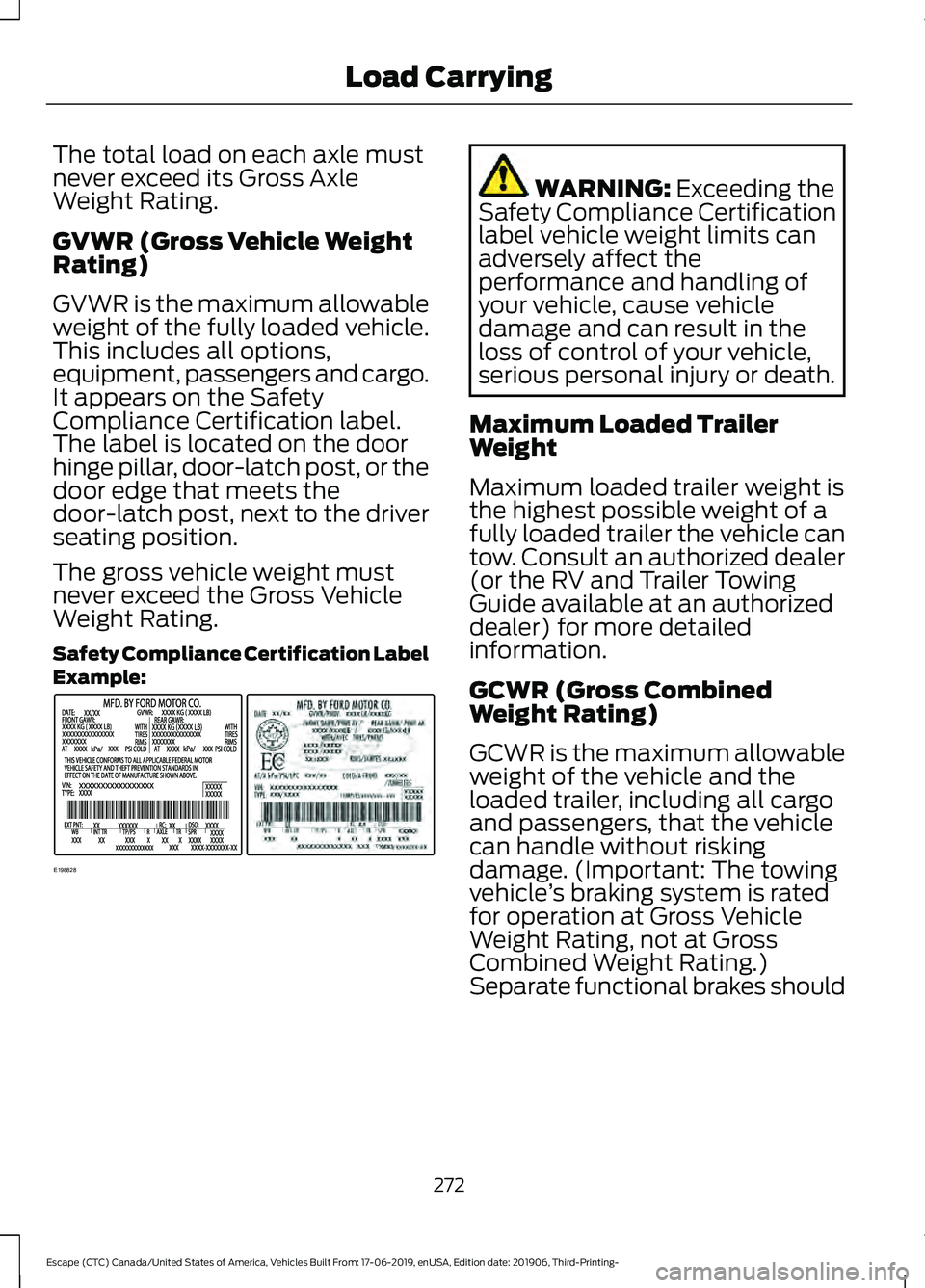 FORD ESCAPE 2020  Owners Manual The total load on each axle must
never exceed its Gross Axle
Weight Rating.
GVWR (Gross Vehicle Weight
Rating)
GVWR is the maximum allowable
weight of the fully loaded vehicle.
This includes all optio