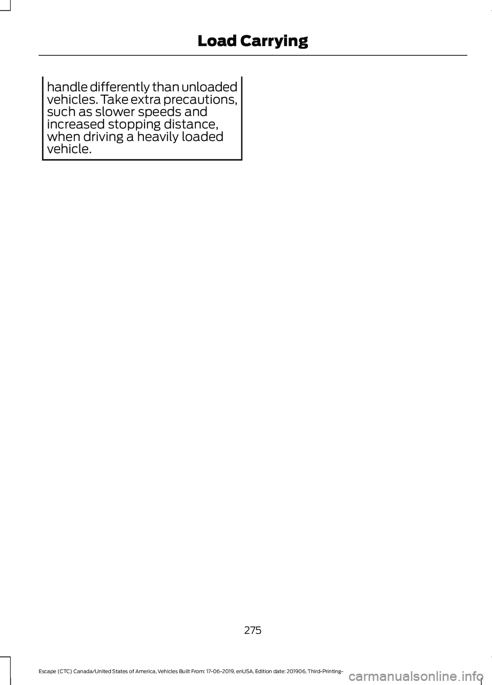 FORD ESCAPE 2020  Owners Manual handle differently than unloaded
vehicles. Take extra precautions,
such as slower speeds and
increased stopping distance,
when driving a heavily loaded
vehicle.
275
Escape (CTC) Canada/United States o