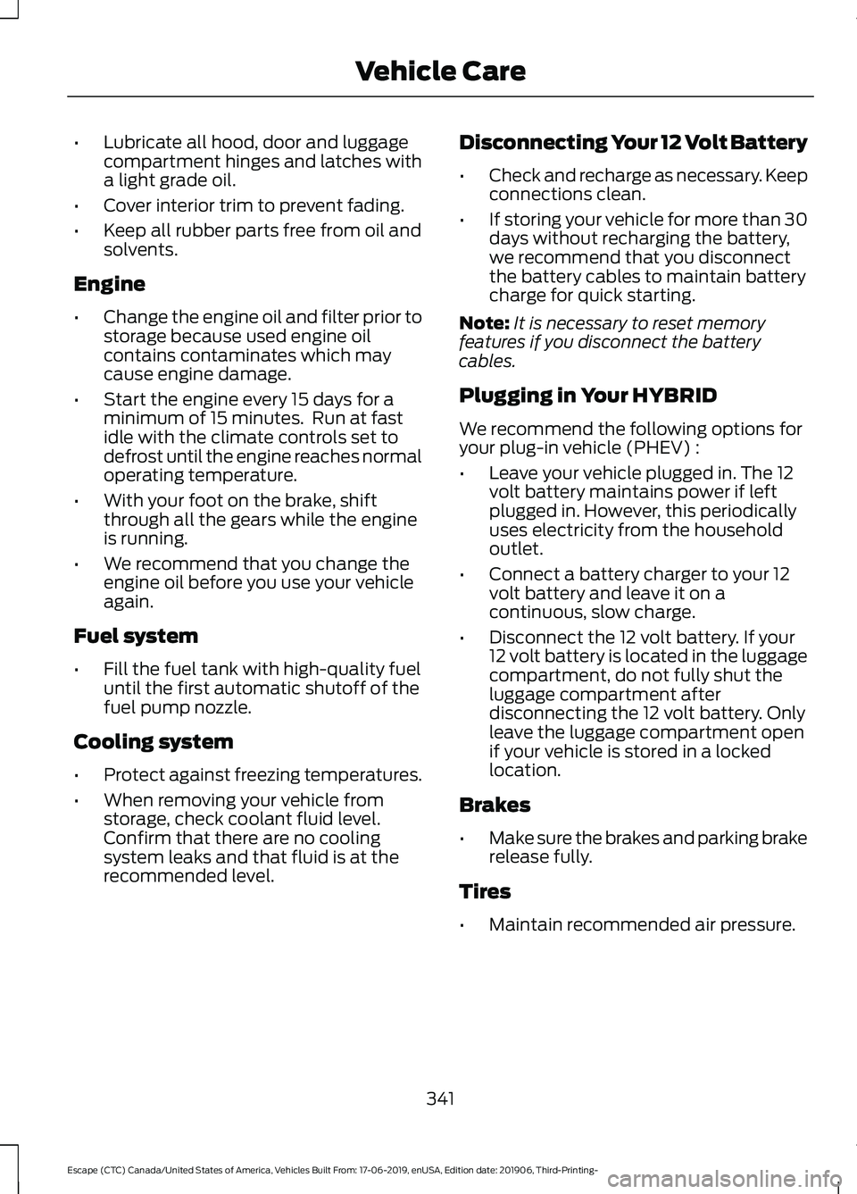 FORD ESCAPE 2020  Owners Manual •
Lubricate all hood, door and luggage
compartment hinges and latches with
a light grade oil.
• Cover interior trim to prevent fading.
• Keep all rubber parts free from oil and
solvents.
Engine
