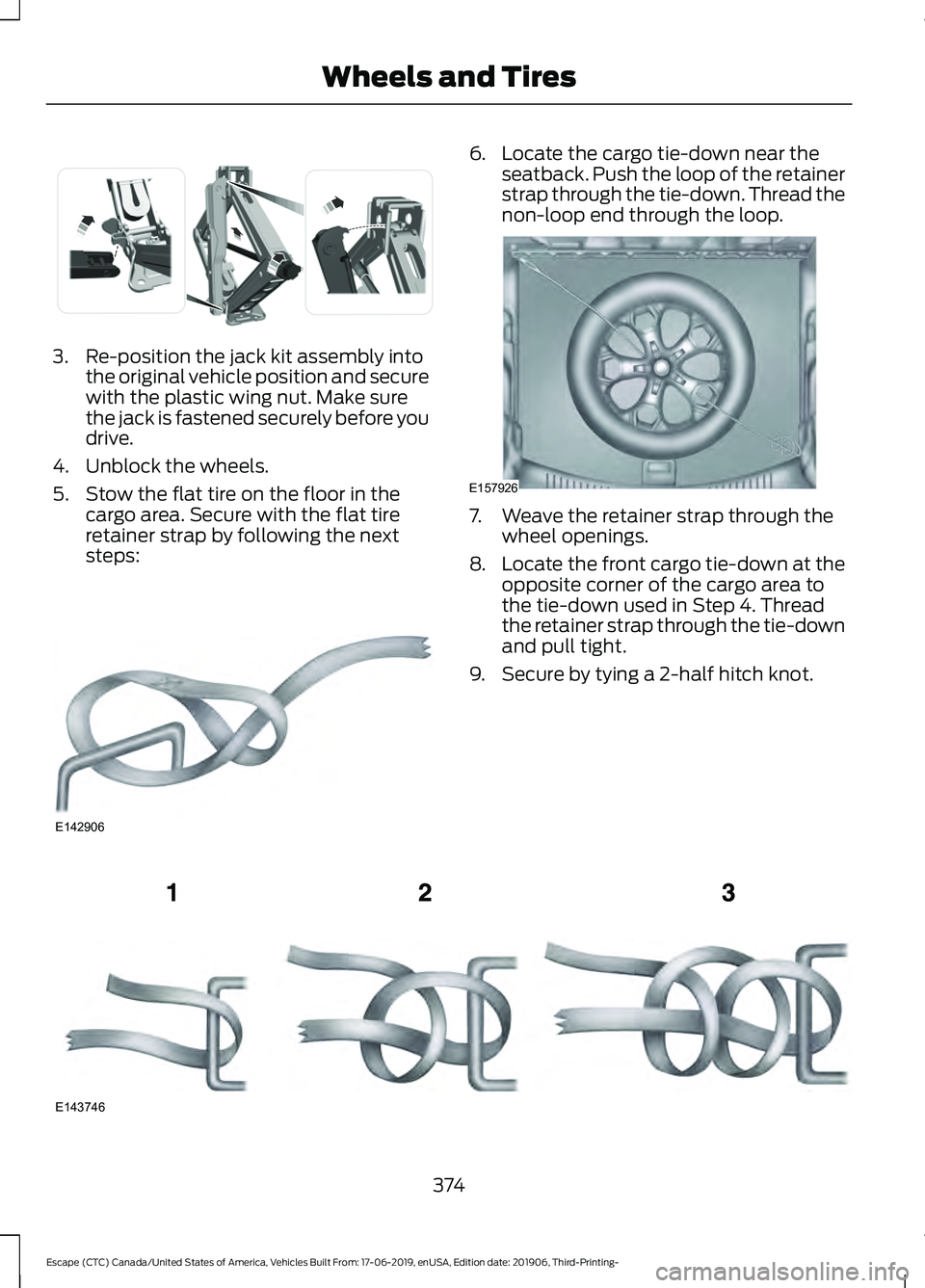 FORD ESCAPE 2020  Owners Manual 3. Re-position the jack kit assembly into
the original vehicle position and secure
with the plastic wing nut. Make sure
the jack is fastened securely before you
drive.
4. Unblock the wheels.
5. Stow t