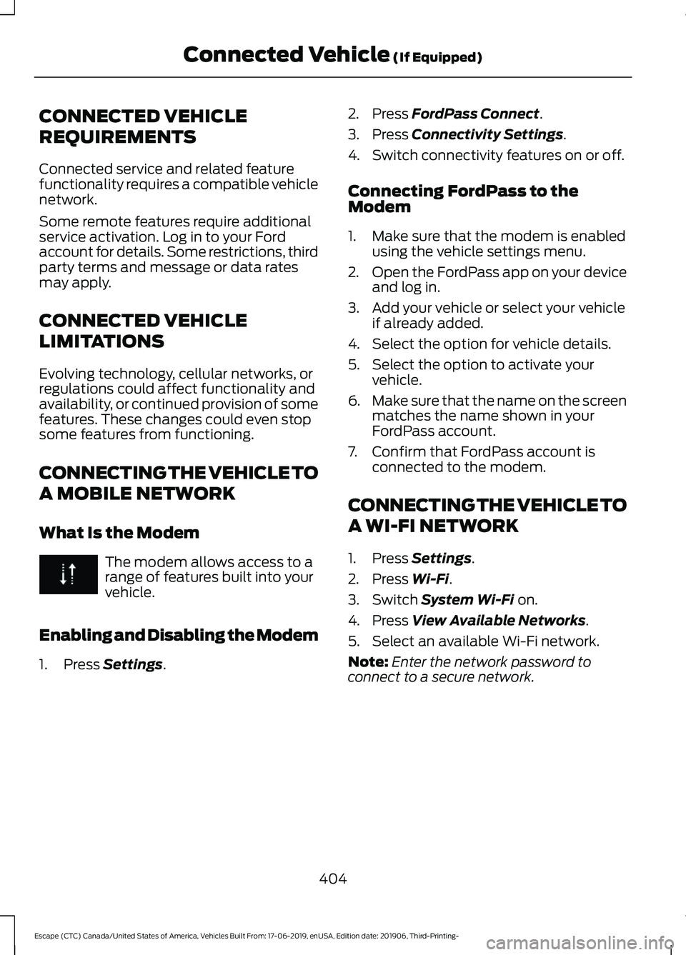 FORD ESCAPE 2020 Owners Manual CONNECTED VEHICLE
REQUIREMENTS
Connected service and related feature
functionality requires a compatible vehicle
network.
Some remote features require additional
service activation. Log in to your For FORD ESCAPE 2020 Owners Manual CONNECTED VEHICLE
REQUIREMENTS
Connected service and related feature
functionality requires a compatible vehicle
network.
Some remote features require additional
service activation. Log in to your For