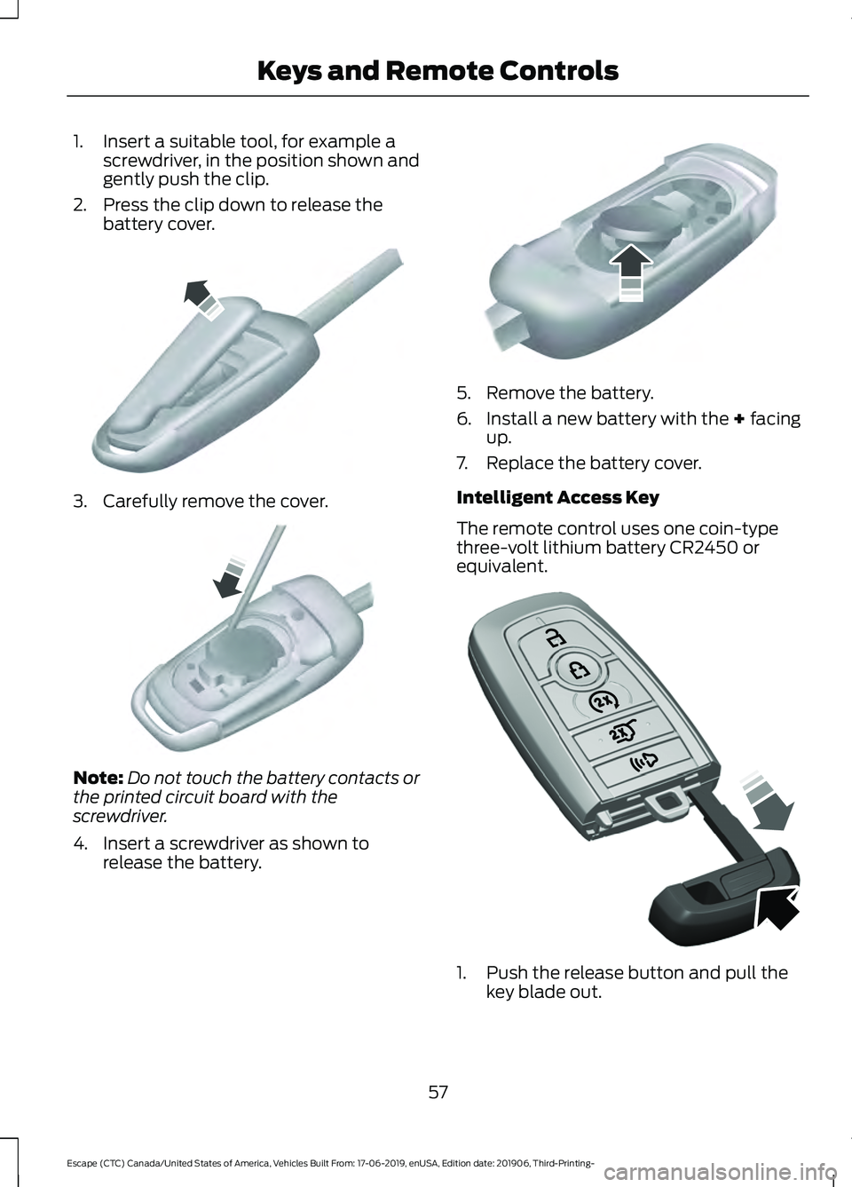 FORD ESCAPE 2020  Owners Manual 1. Insert a suitable tool, for example a
screwdriver, in the position shown and
gently push the clip.
2. Press the clip down to release the battery cover. 3. Carefully remove the cover.
Note:
Do not t