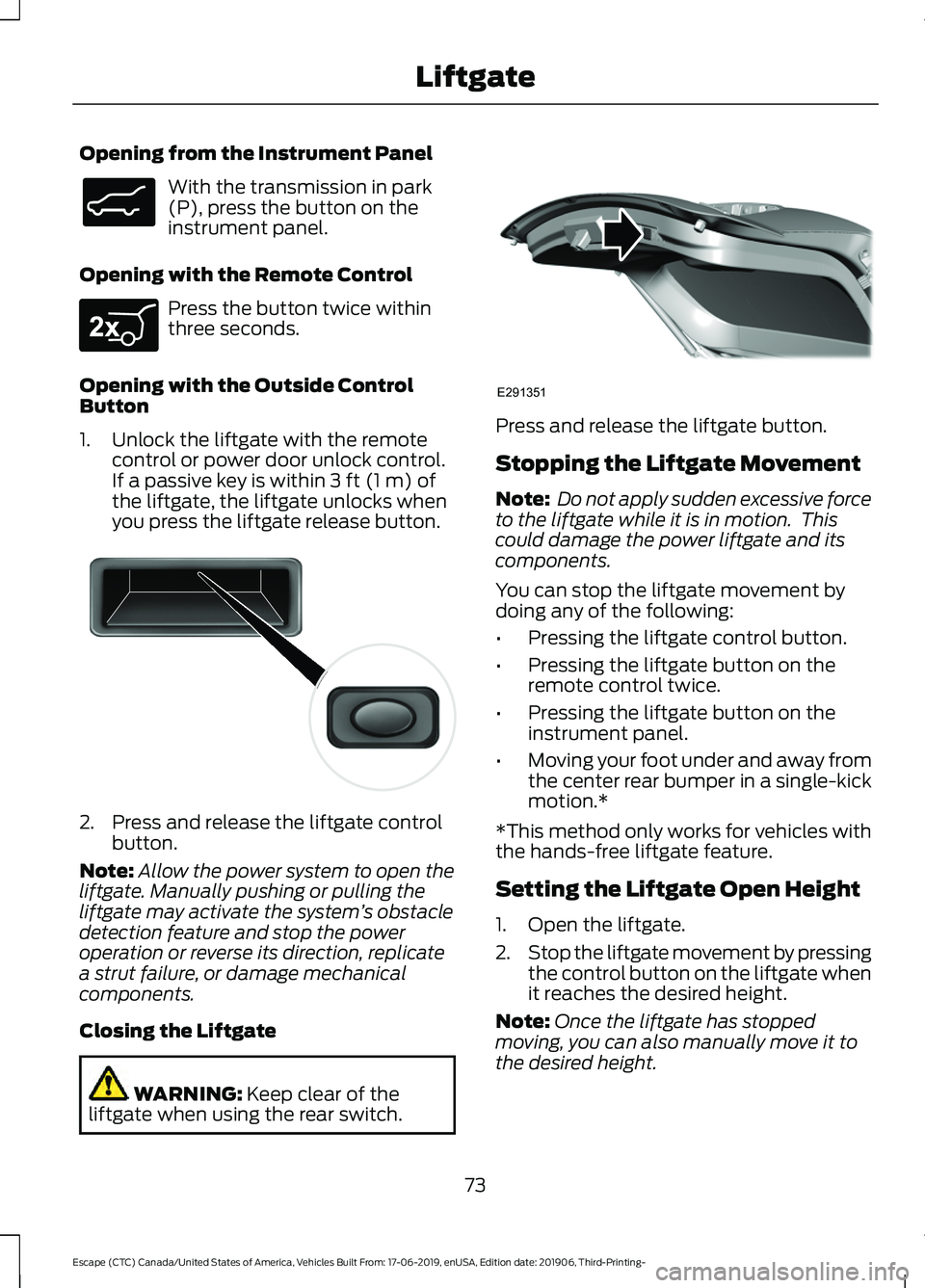 FORD ESCAPE 2020 Owners Manual Opening from the Instrument Panel
With the transmission in park
(P), press the button on the
instrument panel.
Opening with the Remote Control Press the button twice within
three seconds.
Opening with FORD ESCAPE 2020 Owners Manual Opening from the Instrument Panel
With the transmission in park
(P), press the button on the
instrument panel.
Opening with the Remote Control Press the button twice within
three seconds.
Opening with