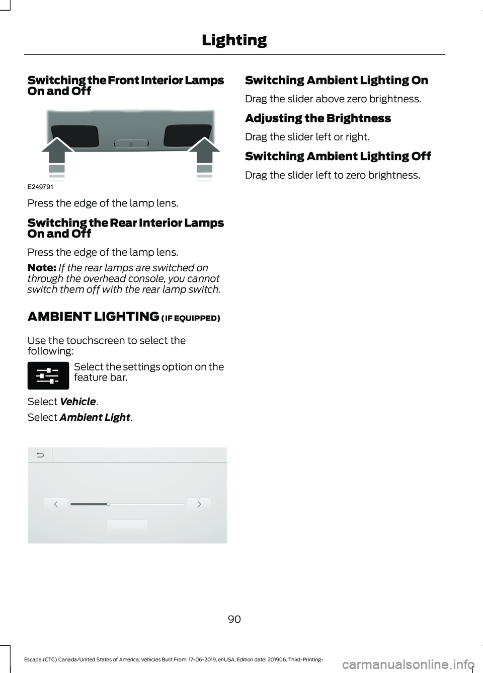 FORD ESCAPE 2020  Owners Manual Switching the Front Interior Lamps
On and Off
Press the edge of the lamp lens.
Switching the Rear Interior Lamps
On and Off
Press the edge of the lamp lens.
Note:
If the rear lamps are switched on
thr