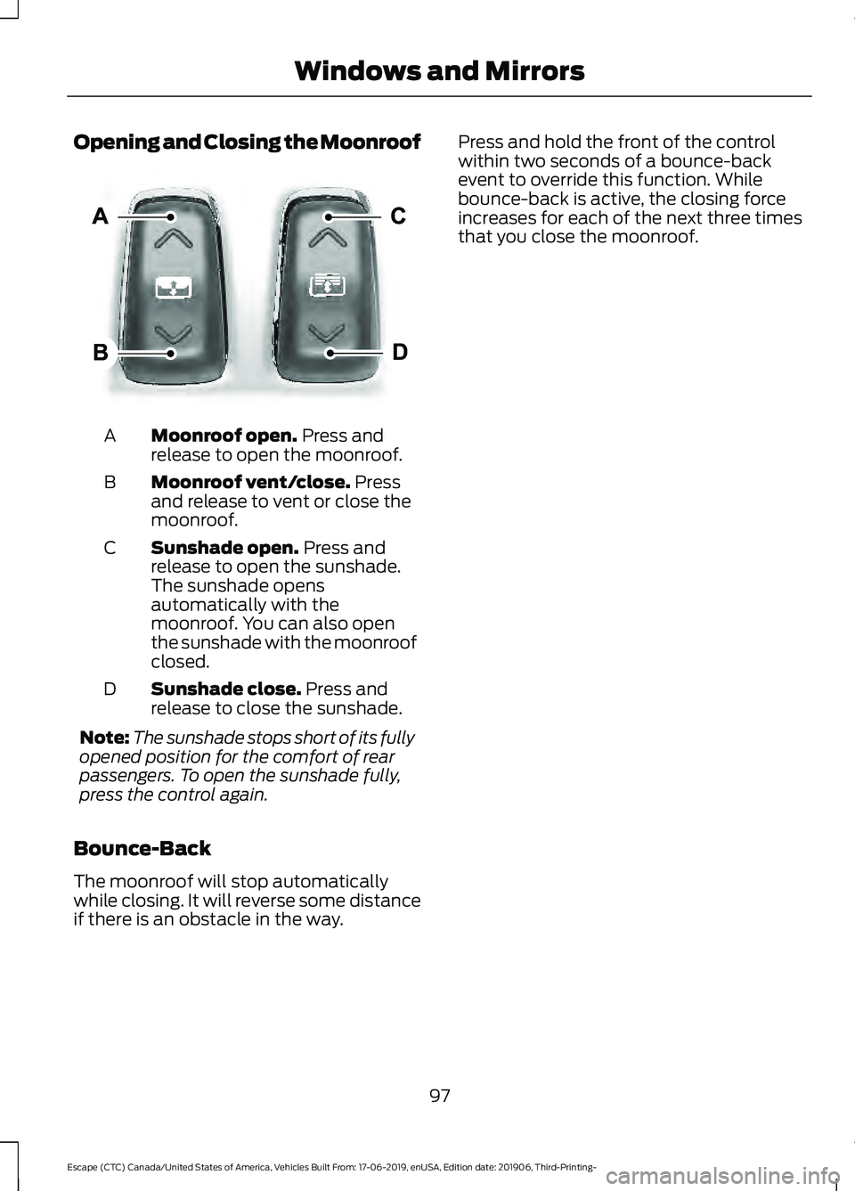 FORD ESCAPE 2020  Owners Manual Opening and Closing the Moonroof
Moonroof open. Press and
release to open the moonroof.
A
Moonroof vent/close.
 Press
and release to vent or close the
moonroof.
B
Sunshade open.
 Press and
release to 