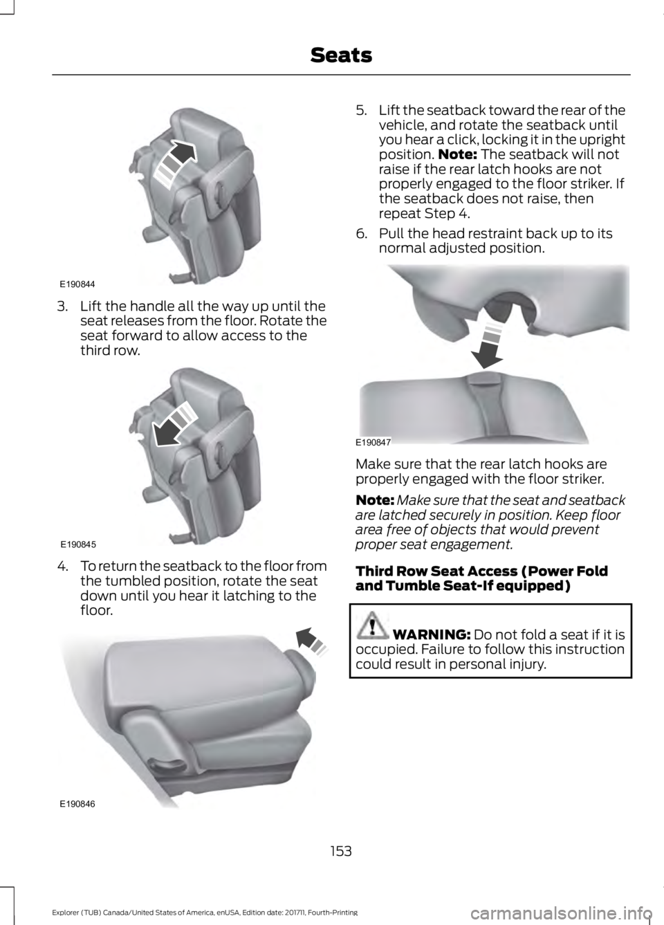 FORD EXPLORER 2018  Owners Manual 3. Lift the handle all the way up until the
seat releases from the floor. Rotate the
seat forward to allow access to the
third row. 4.
To return the seatback to the floor from
the tumbled position, ro