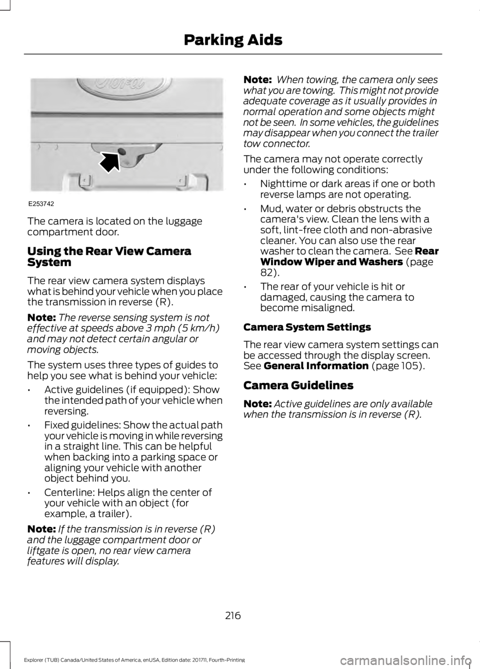 FORD EXPLORER 2018  Owners Manual The camera is located on the luggage
compartment door.
Using the Rear View Camera
System
The rear view camera system displays
what is behind your vehicle when you place
the transmission in reverse (R)