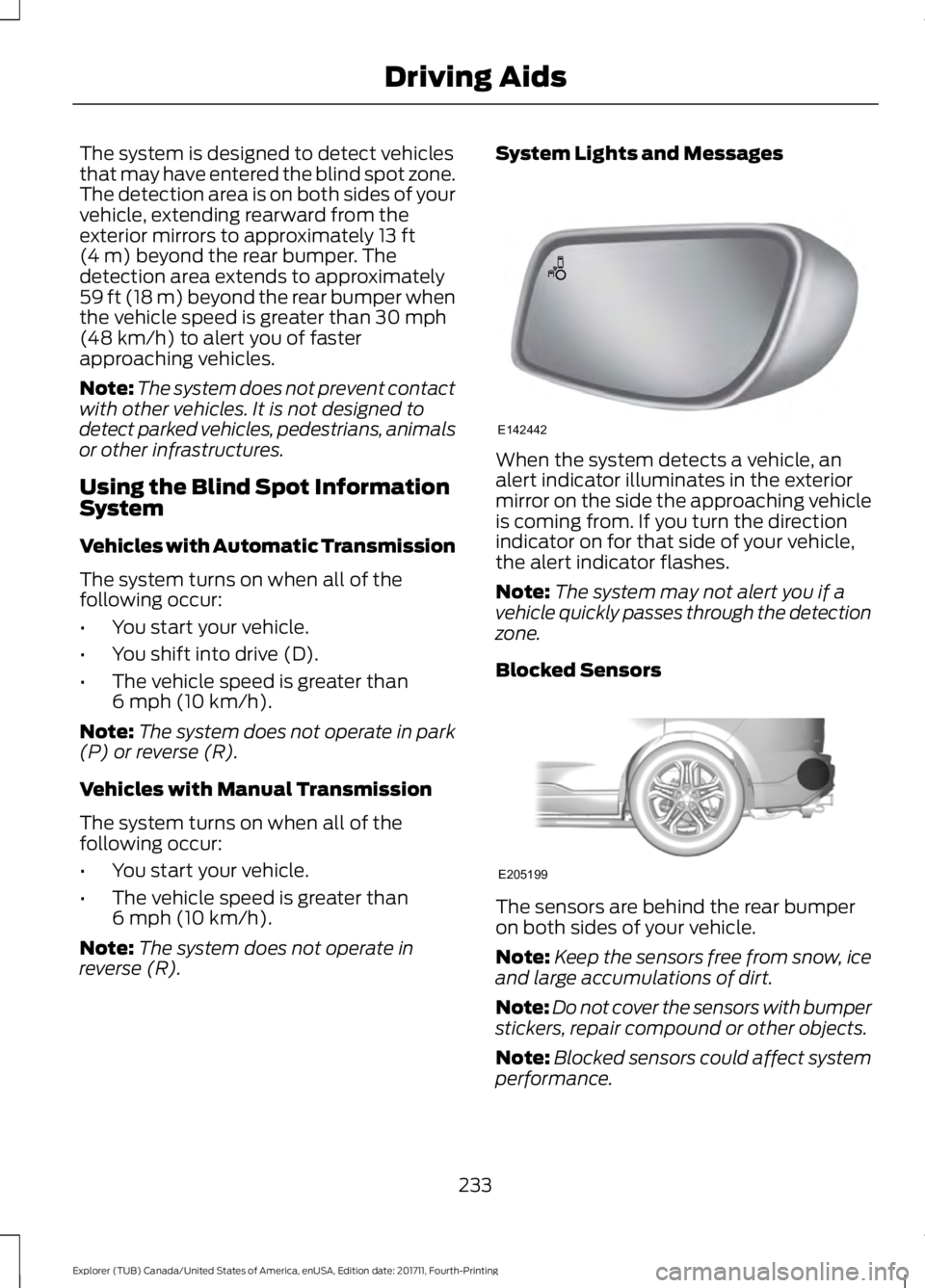 FORD EXPLORER 2018  Owners Manual The system is designed to detect vehicles
that may have entered the blind spot zone.
The detection area is on both sides of your
vehicle, extending rearward from the
exterior mirrors to approximately 