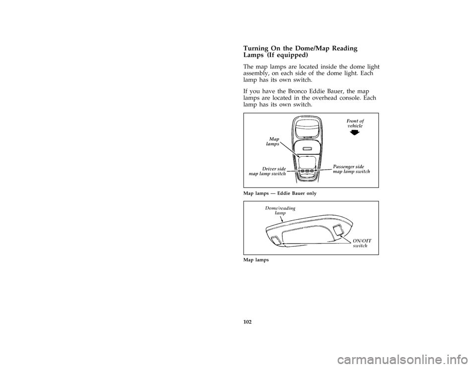 FORD BRONCO 1996 5.G Owners Manual 102
*
[IP19705(B F )07/94]
Turning On the Dome/Map Reading
Lamps (If equipped)
*
[IP19805(B F )07/94]
The map lamps are located inside the dome light
assembly, on each side of the dome light. Each
lam