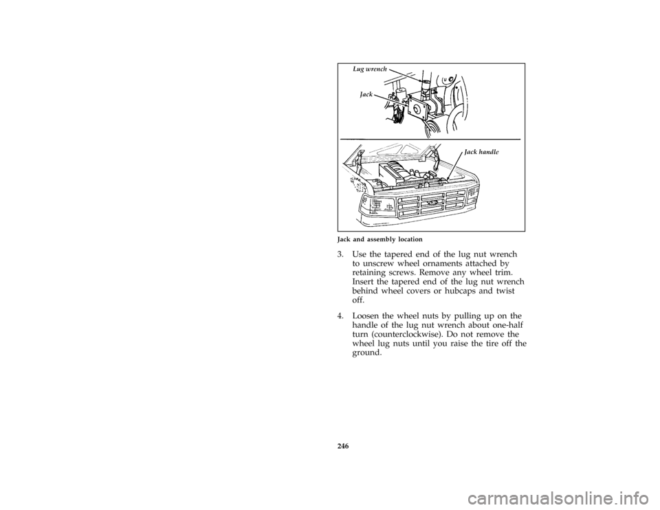 FORD BRONCO 1996 5.G Owners Manual 246
*
[RE15900(B F )06/93]
half page art:0020286-E
Jack and assembly location
*
[RE16800(BEF )12/91]
3. Use the tapered end of the lug nut wrench
to unscrew wheel ornaments attached by
retaining screw