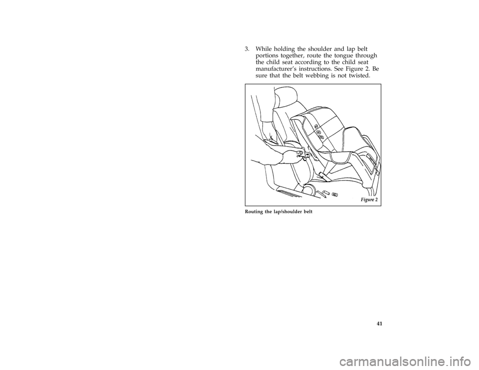 FORD BRONCO 1996 5.G Owners Manual 41
*
[SR16360(BEF )04/95]
3. While holding the shoulder and lap belt
portions together, route the tongue through
the child seat according to the child seat
manufacturers instructions. See Figure 2. B