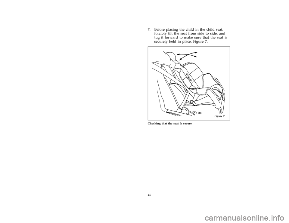 FORD BRONCO 1996 5.G Owners Manual 46
*
[SR16410(BEF )04/95]
7. Before placing the child in the child seat,
forcibly tilt the seat from side to side, and
tug it forward to make sure that the seat is
securely held in place, Figure 7.
*
