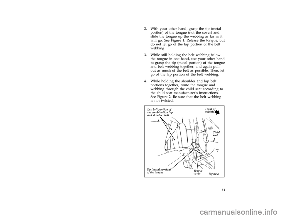 FORD BRONCO 1996 5.G Owners Manual 51
*
[SR16515(B )04/95]
2. With your other hand, grasp the tip (metal
portion) of the tongue (not the cover) and
slide the tongue up the webbing as far as it
will go. See Figure 1. Release the tongue,