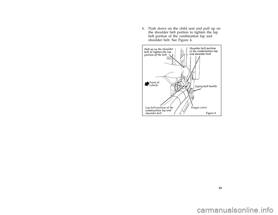 FORD BRONCO 1996 5.G Owners Manual 53
*
[SR16545(B )04/95]
6. Push down on the child seat and pull up on
the shoulder belt portion to tighten the lap
belt portion of the combination lap and
shoulder belt. See Figure 4.
*
[SR16550(B )05