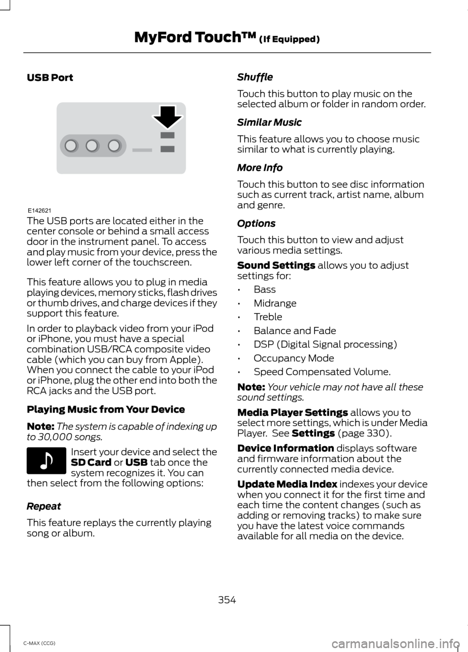 FORD C MAX HYBRID 2014 2.G Owners Manual USB Port
The USB ports are located either in the
center console or behind a small access
door in the instrument panel. To access
and play music from your device, press the
lower left corner of the tou FORD C MAX HYBRID 2014 2.G Owners Manual USB Port
The USB ports are located either in the
center console or behind a small access
door in the instrument panel. To access
and play music from your device, press the
lower left corner of the tou