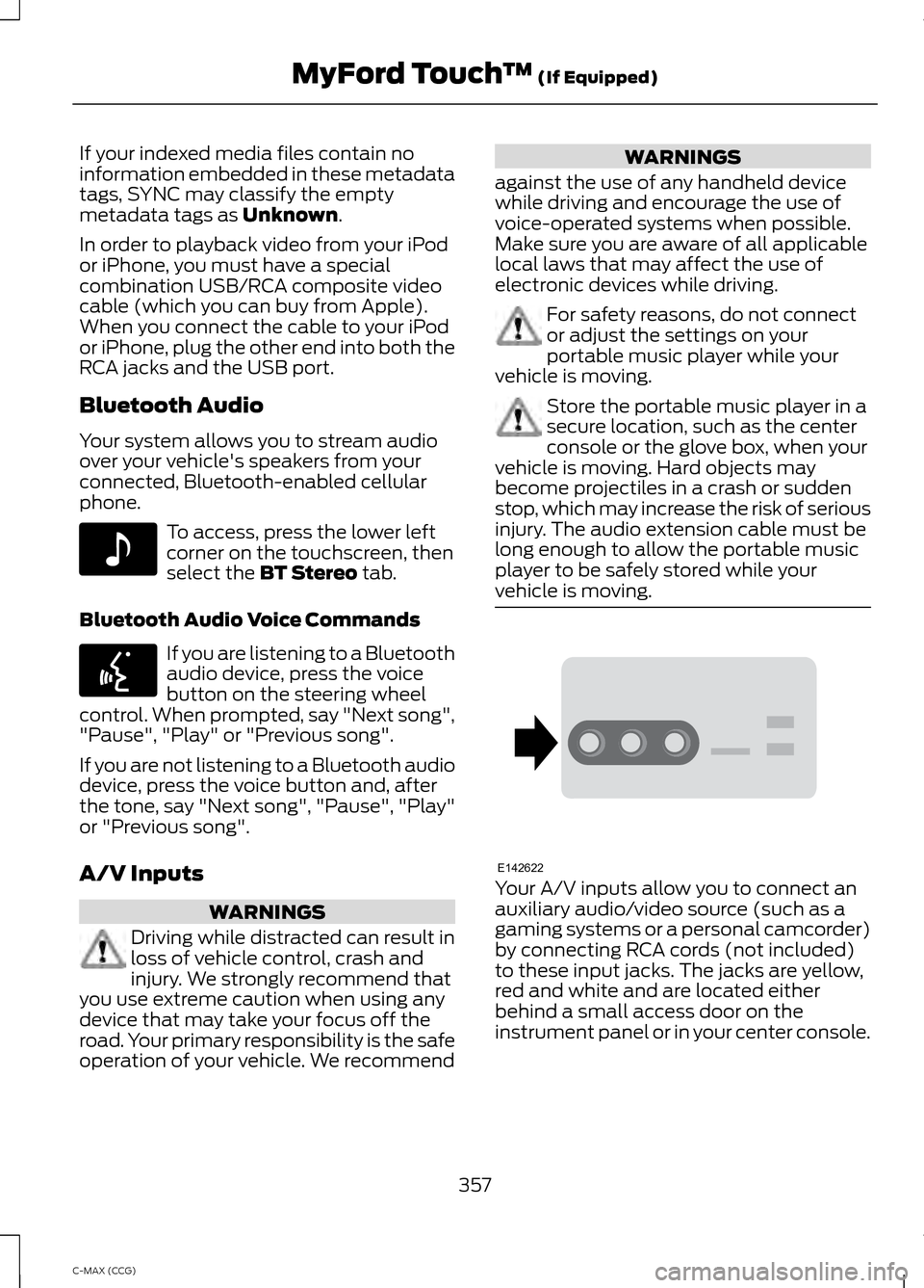 FORD C MAX HYBRID 2014 2.G Owners Manual If your indexed media files contain no
information embedded in these metadata
tags, SYNC may classify the empty
metadata tags as Unknown.
In order to playback video from your iPod
or iPhone, you must 