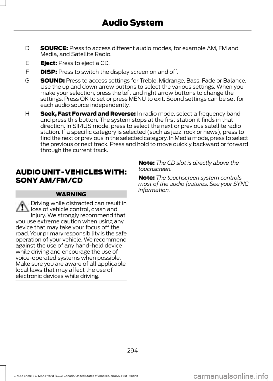 FORD C MAX HYBRID 2017 2.G Owners Manual SOURCE: Press to access different audio modes, for example AM, FM and
Media, and Satellite Radio.
D
Eject:
 Press to eject a CD.
E
DISP:
 Press to switch the display screen on and off.
F
SOUND:
 Press