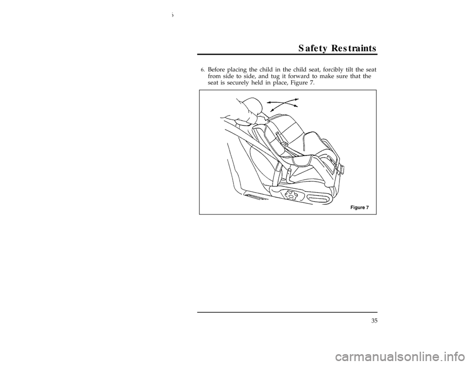 FORD CONTOUR 1996 2.G Owners Manual Safety Restraints
35
*
[SR23450(ALL)03/95]6.
Before placing the child in the child seat, forcibly tilt the seat
from side to side, and tug it forward to make sure that the
seat is securely held in pla