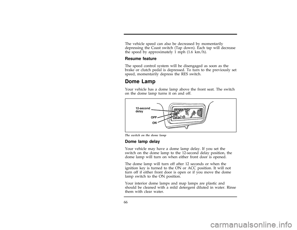 FORD CONTOUR 1997 2.G Owners Manual 66
[CF17201(ALL)05/96]
The vehicle speed can also be decreased by momentarily
depressing the Coast switch (Tap down). Each tap will decrease
the speed by approximately 1 mph (1.6 km/h).
[CF17301(ALL)0