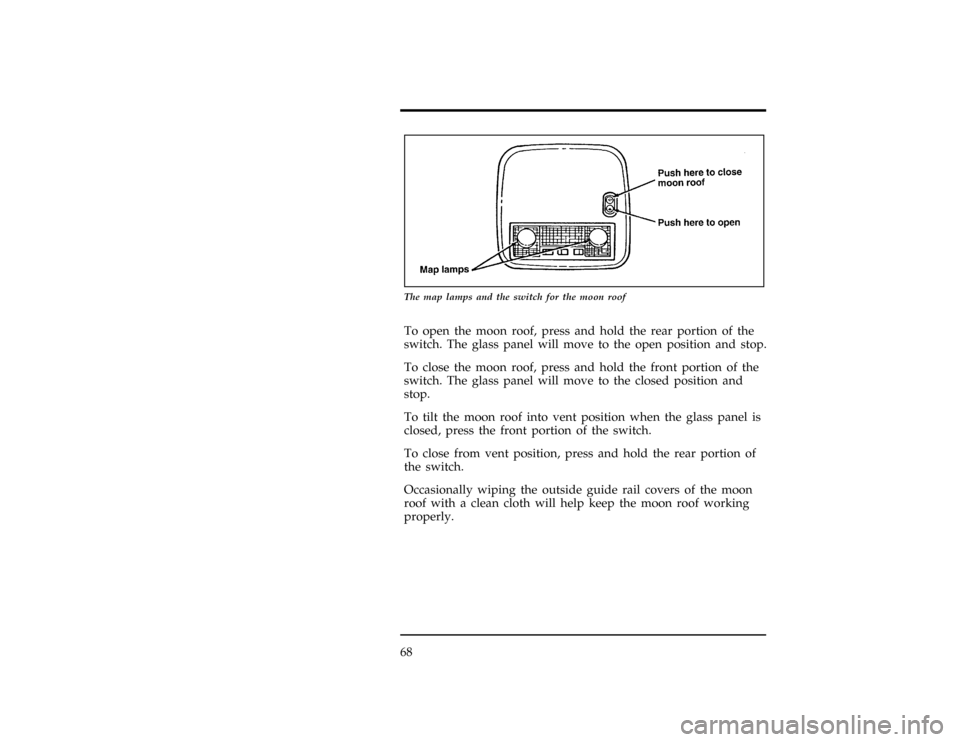 FORD CONTOUR 1997 2.G Owners Manual 68
[CF20300(ALL)12/95]
10-1/2 pica
art:0001187-A
The map lamps and the switch for the moon roof
[CF20400(ALL)12/95]
To open the moon roof, press and hold the rear portion of the
switch. The glass pane