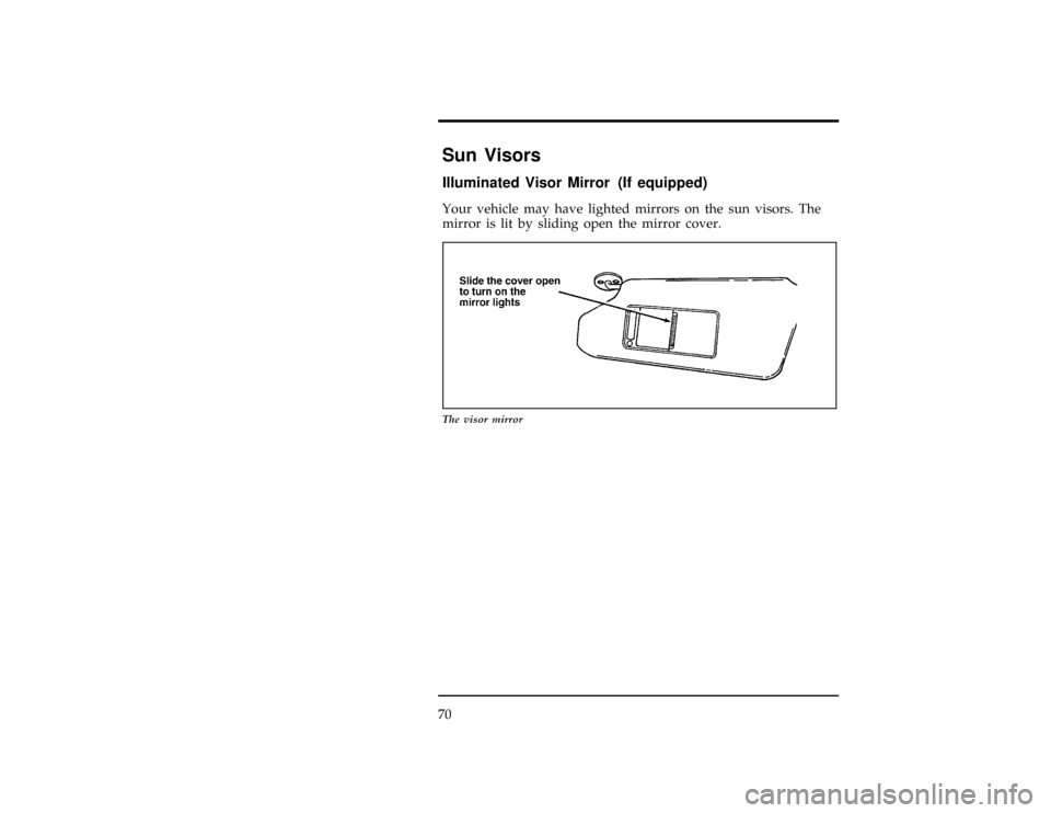 FORD CONTOUR 1997 2.G Owners Manual 70
%*
[CF21400(ALL)04/96]
Sun Visors
*
[CF21500(ALL)12/95]
Illuminated Visor Mirror (If equipped)
[CF21600(ALL)12/95]
Your vehicle may have lighted mirrors on the sun visors. The
mirror is lit by slid