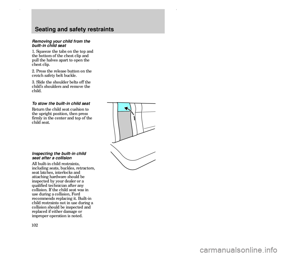 FORD CONTOUR 2000 2.G Owners Manual Seating and safety restraints
102To stow the built-in child seat
Return the child seat cushion to
the upright position, then press
firmly in the center and top of the
child seat. Removing your child f