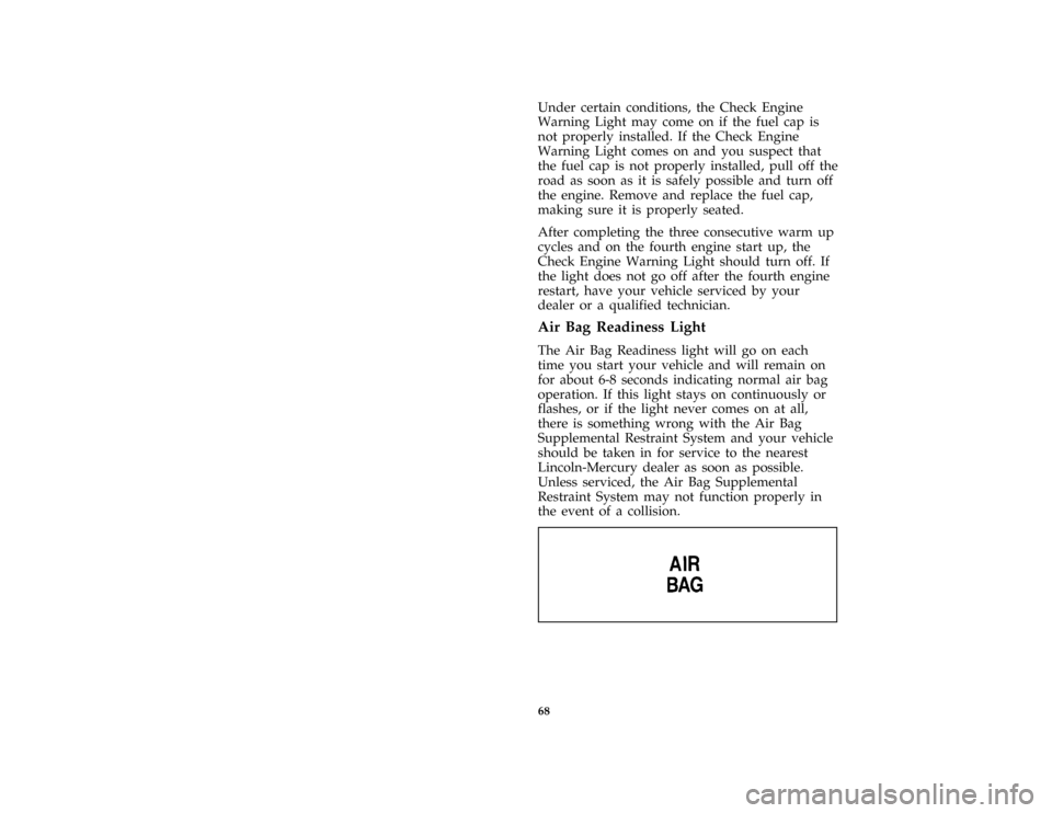 FORD CROWN VICTORIA 1996 1.G Owners Manual 68
*
[LG27900( GV)05/95]
Under certain conditions, the Check Engine
Warning Light may come on if the fuel cap is
not properly installed. If the Check Engine
Warning Light comes on and you suspect that