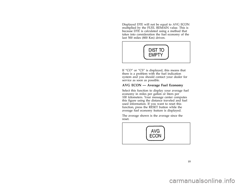 FORD CROWN VICTORIA 1996 1.G Owners Manual 77
*
[LG48675( GV)01/95]
Displayed DTE will not be equal to AVG ECON
multiplied by the FUEL REMAIN value. This is
because DTE is calculated using a method that
takes into consideration the fuel econom