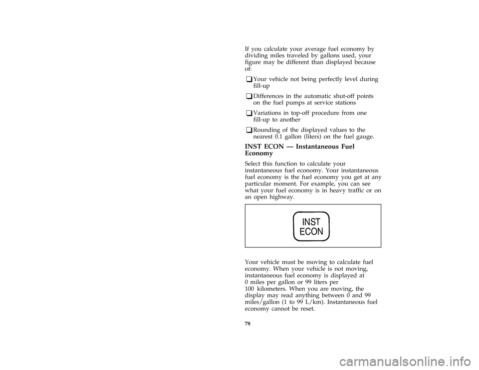 FORD CROWN VICTORIA 1996 1.G Owners Manual 78
*
[LG50300( GV)01/95]
If you calculate your average fuel economy by
dividing miles traveled by gallons used, your
figure may be different than displayed because
of:
*
[LG50400( GV)01/95]
q
Your veh