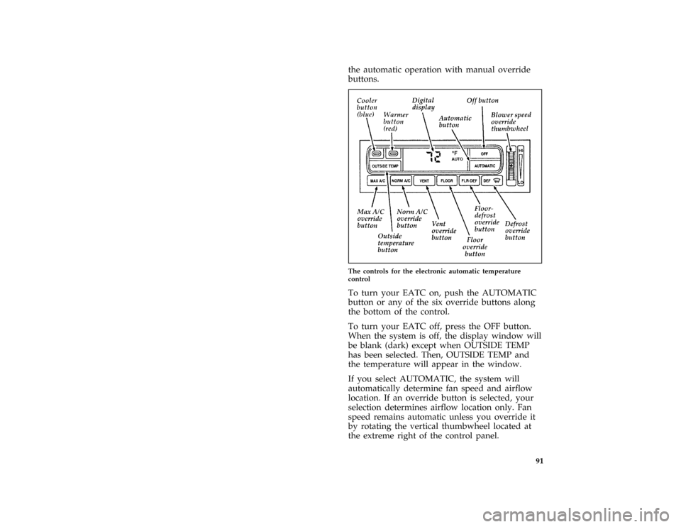 FORD CROWN VICTORIA 1996 1.G Owners Manual 91
the automatic operation with manual override
buttons.
[IP16200( GV)03/95]
half page art:0011299-D
The controls for the electronic automatic temperature
control
*
[IP16300( GV)02/95]
To turn your EA